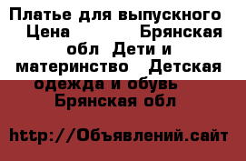 Платье для выпускного. › Цена ­ 1 000 - Брянская обл. Дети и материнство » Детская одежда и обувь   . Брянская обл.